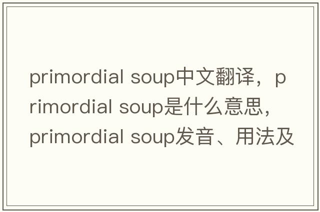 primordial soup中文翻譯，primordial soup是什么意思，primordial soup發(fā)音、用法及例句