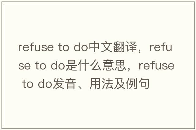 refuse to do中文翻譯，refuse to do是什么意思，refuse to do發(fā)音、用法及例句