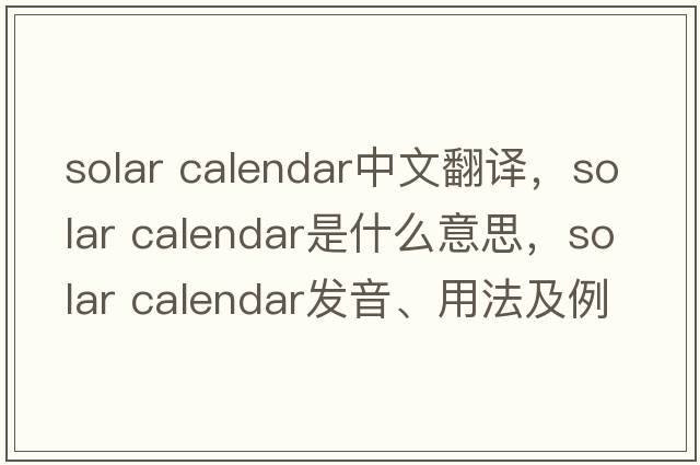 solar calendar中文翻譯，solar calendar是什么意思，solar calendar發(fā)音、用法及例句