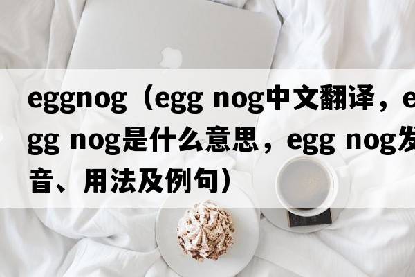 eggnog（EGG NOG中文翻譯，EGG NOG是什么意思，EGG NOG發(fā)音、用法及例句）