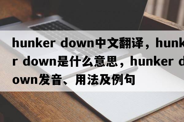 hunker down中文翻譯，hunker down是什么意思，hunker down發(fā)音、用法及例句