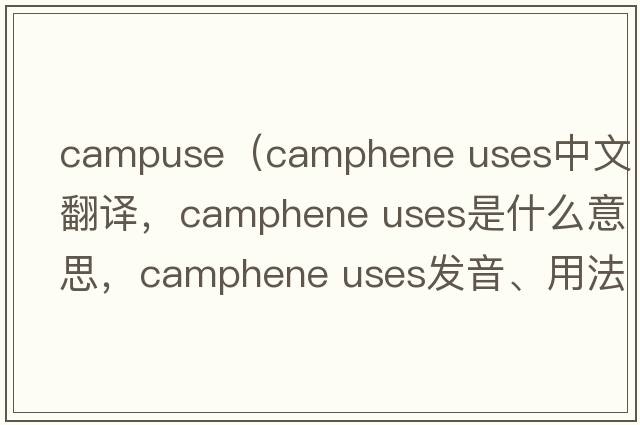campuse（camphene uses中文翻譯，camphene uses是什么意思，camphene uses發(fā)音、用法及例句）