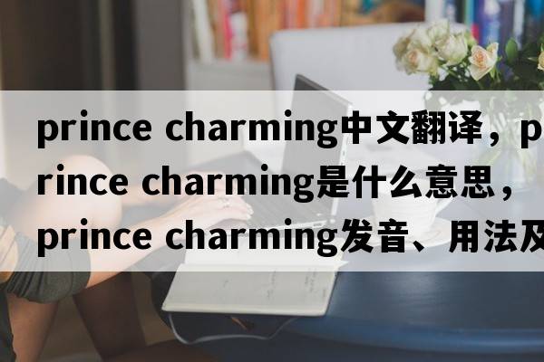 prince charming中文翻譯，prince charming是什么意思，prince charming發(fā)音、用法及例句
