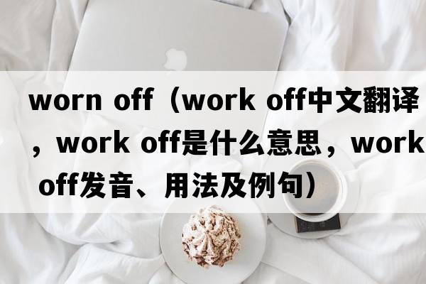 worn off（work off中文翻譯，work off是什么意思，work off發(fā)音、用法及例句）