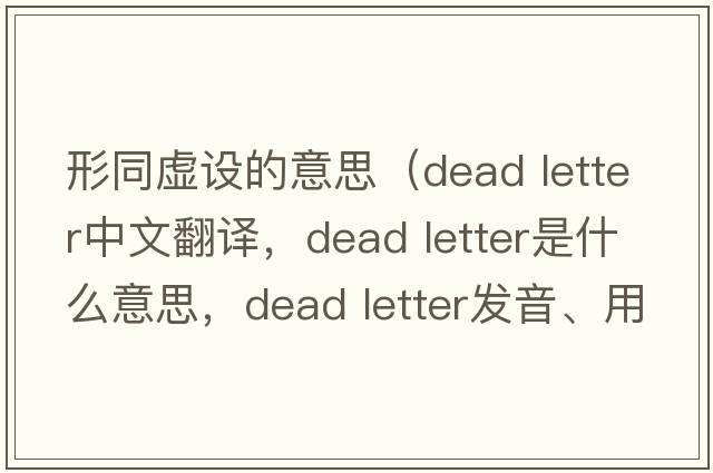 形同虛設的意思（dead letter中文翻譯，dead letter是什么意思，dead letter發(fā)音、用法及例句）