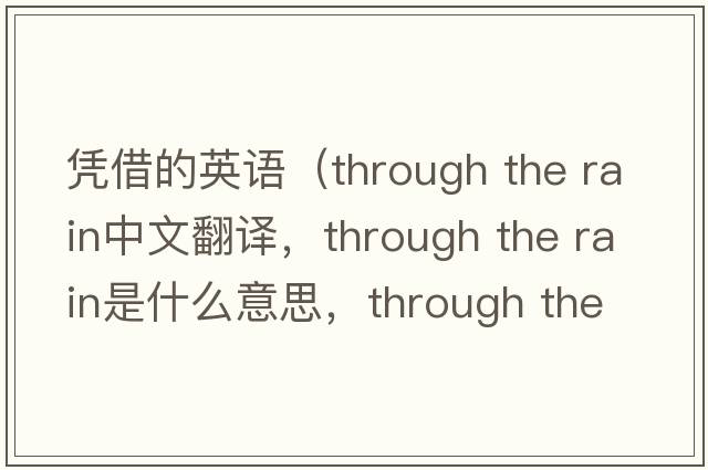 憑借的英語(yǔ)（through the rain中文翻譯，through the rain是什么意思，through the rain發(fā)音、用法及例句）