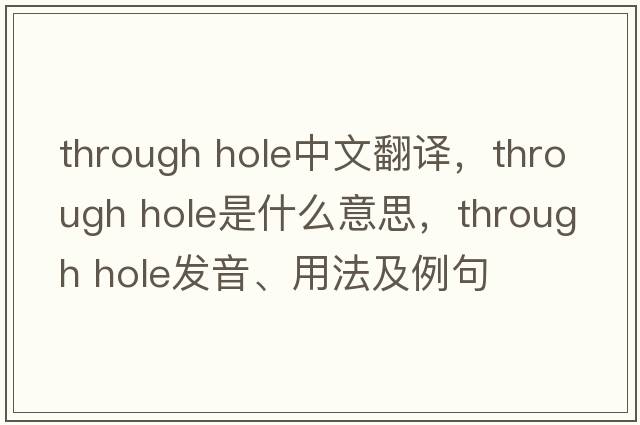through hole中文翻譯，through hole是什么意思，through hole發(fā)音、用法及例句
