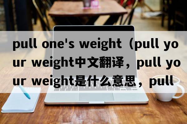 pull one's weight（pull your weight中文翻譯，pull your weight是什么意思，pull your weight發(fā)音、用法及例句）