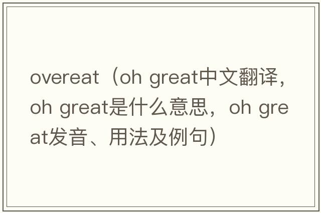 overeat（oh great中文翻譯，oh great是什么意思，oh great發(fā)音、用法及例句）