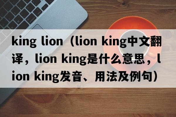 king lion（lion king中文翻譯，lion king是什么意思，lion king發(fā)音、用法及例句）