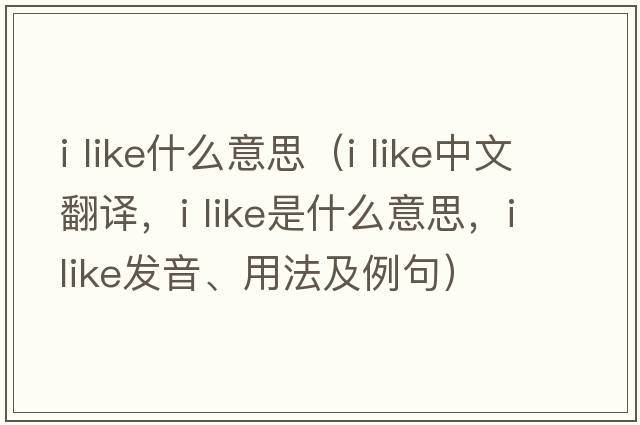 i like什么意思（i like中文翻譯，i like是什么意思，i like發(fā)音、用法及例句）