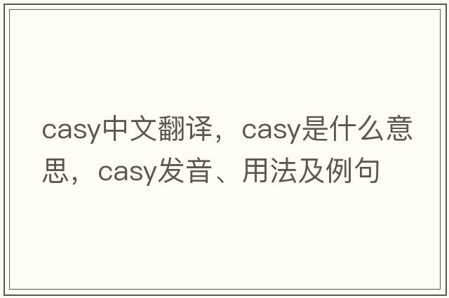 Casy中文翻譯，Casy是什么意思，Casy發(fā)音、用法及例句
