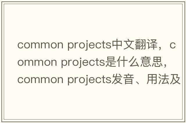 common projects中文翻譯，common projects是什么意思，common projects發(fā)音、用法及例句
