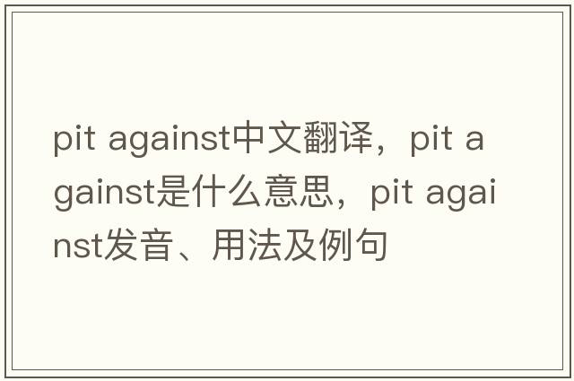 pit against中文翻譯，pit against是什么意思，pit against發(fā)音、用法及例句