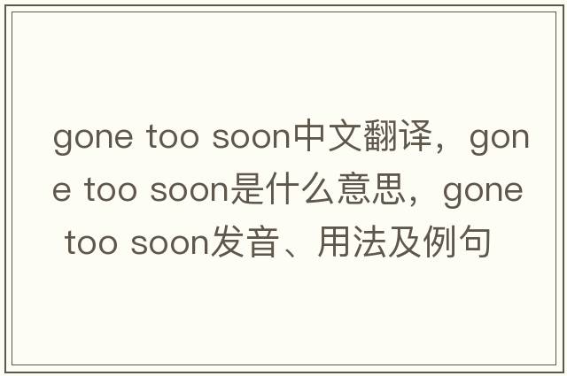 gone too soon中文翻譯，gone too soon是什么意思，gone too soon發(fā)音、用法及例句