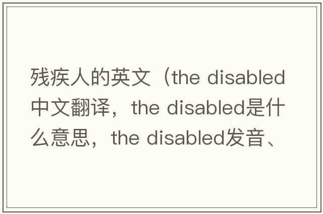 殘疾人的英文（the disabled中文翻譯，the disabled是什么意思，the disabled發(fā)音、用法及例句）