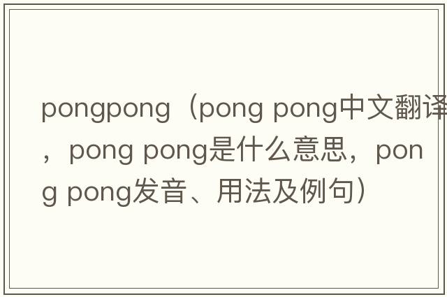 pongpong（pong pong中文翻譯，pong pong是什么意思，pong pong發(fā)音、用法及例句）
