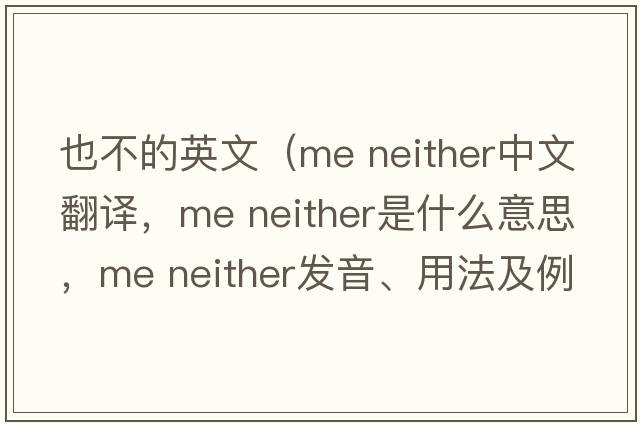 也不的英文（me neither中文翻譯，me neither是什么意思，me neither發(fā)音、用法及例句）