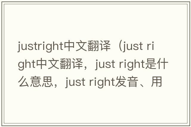 justright中文翻譯（just right中文翻譯，just right是什么意思，just right發(fā)音、用法及例句）
