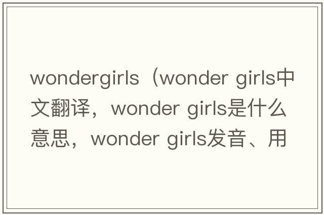 wondergirls（wonder girls中文翻譯，wonder girls是什么意思，wonder girls發(fā)音、用法及例句）