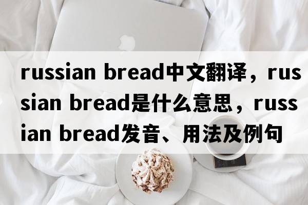 russian bread中文翻譯，russian bread是什么意思，russian bread發(fā)音、用法及例句