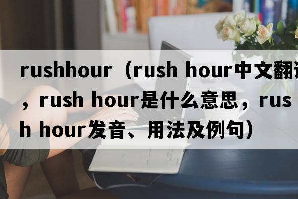 rushhour（rush hour中文翻譯，rush hour是什么意思，rush hour發(fā)音、用法及例句）