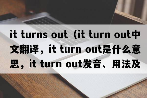 it turns out（it turn out中文翻譯，it turn out是什么意思，it turn out發(fā)音、用法及例句）