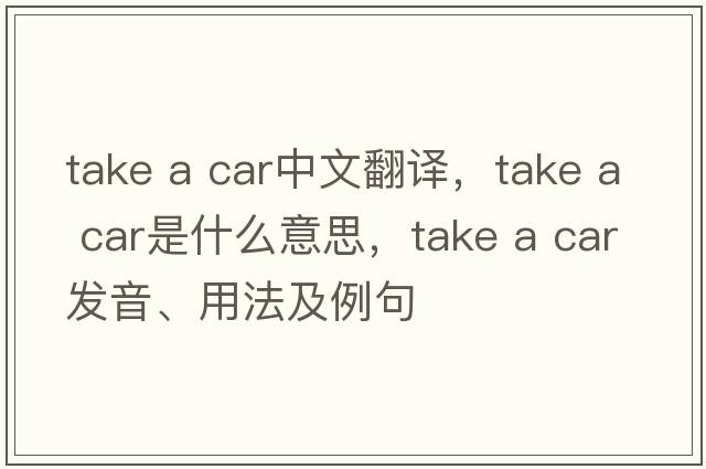 take a car中文翻譯，take a car是什么意思，take a car發(fā)音、用法及例句