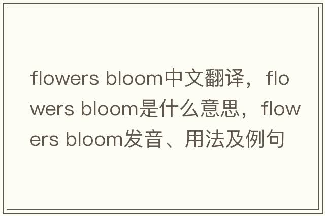 flowers bloom中文翻譯，flowers bloom是什么意思，flowers bloom發(fā)音、用法及例句