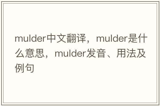 Mulder中文翻譯，Mulder是什么意思，Mulder發(fā)音、用法及例句