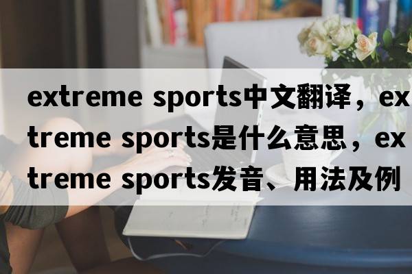 extreme sports中文翻譯，extreme sports是什么意思，extreme sports發(fā)音、用法及例句