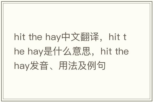 hit the hay中文翻譯，hit the hay是什么意思，hit the hay發(fā)音、用法及例句