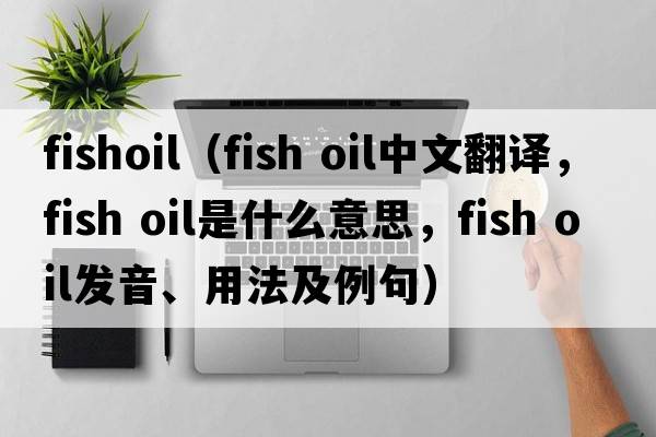 fishoil（Fish oil中文翻譯，Fish oil是什么意思，Fish oil發(fā)音、用法及例句）