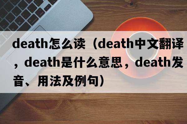 death怎么讀（death中文翻譯，death是什么意思，death發(fā)音、用法及例句）
