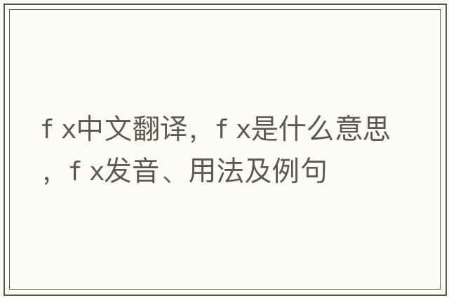 f x中文翻譯，f x是什么意思，f x發(fā)音、用法及例句