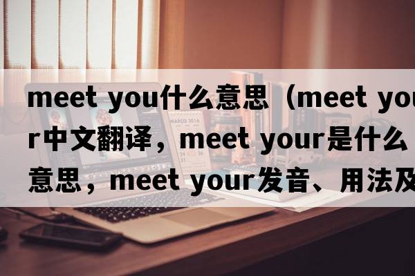 meet you什么意思（meet your中文翻譯，meet your是什么意思，meet your發(fā)音、用法及例句）