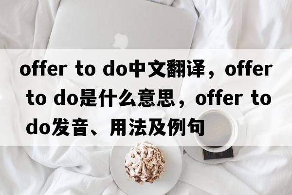 offer to do中文翻譯，offer to do是什么意思，offer to do發(fā)音、用法及例句