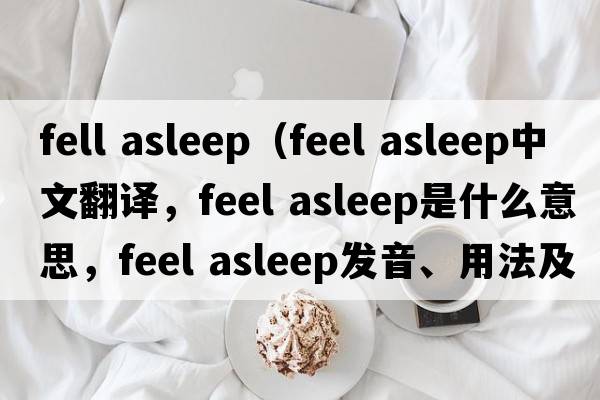 fell asleep（feel asleep中文翻譯，feel asleep是什么意思，feel asleep發(fā)音、用法及例句）