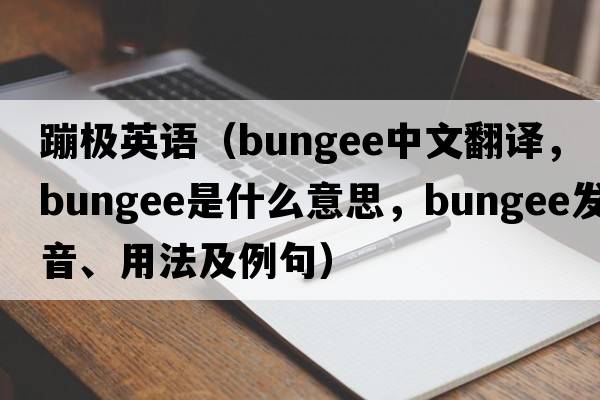 蹦極英語(yǔ)（bungee中文翻譯，bungee是什么意思，bungee發(fā)音、用法及例句）