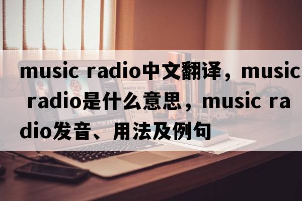music radio中文翻譯，music radio是什么意思，music radio發(fā)音、用法及例句
