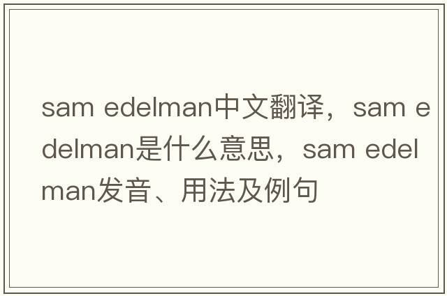 sam edelman中文翻譯，sam edelman是什么意思，sam edelman發(fā)音、用法及例句