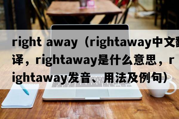right away（rightaway中文翻譯，rightaway是什么意思，rightaway發(fā)音、用法及例句）