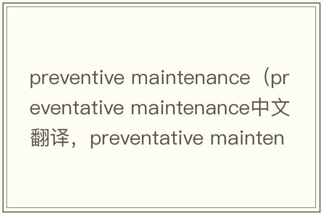 preventive maintenance（preventative maintenance中文翻譯，preventative maintenance是什么意思，preventative maint