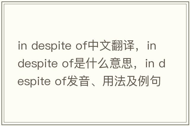 in despite of中文翻譯，in despite of是什么意思，in despite of發(fā)音、用法及例句