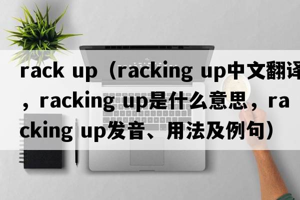 rack up（racking up中文翻譯，racking up是什么意思，racking up發(fā)音、用法及例句）