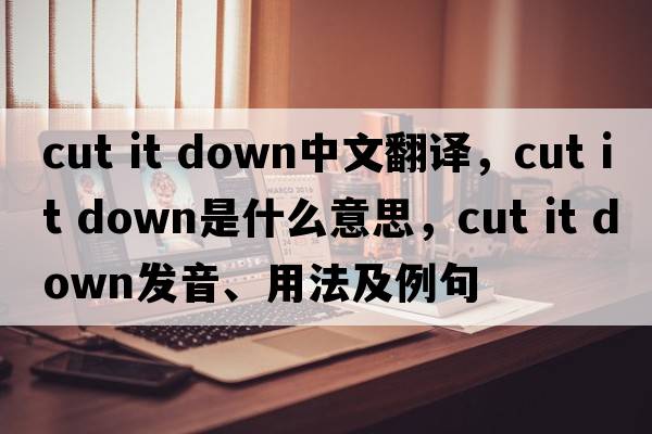 cut it down中文翻譯，cut it down是什么意思，cut it down發(fā)音、用法及例句