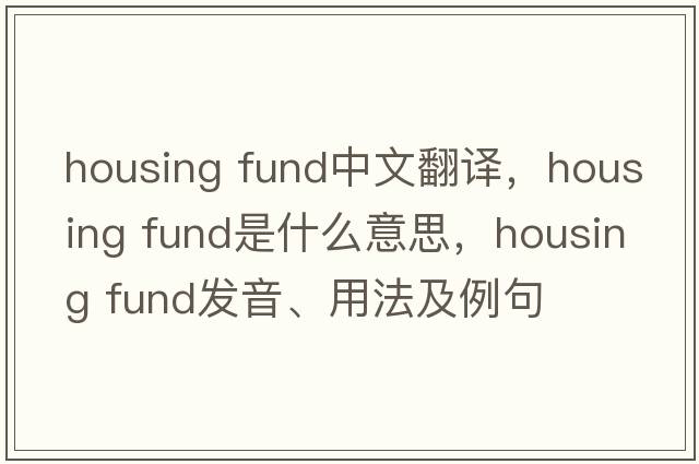 housing fund中文翻譯，housing fund是什么意思，housing fund發(fā)音、用法及例句