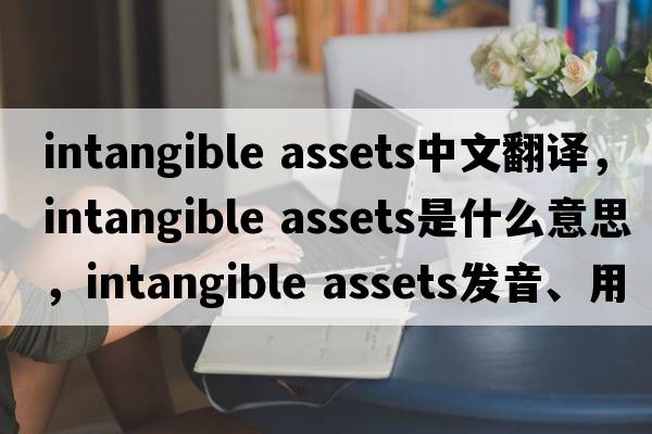 intangible assets中文翻譯，intangible assets是什么意思，intangible assets發(fā)音、用法及例句
