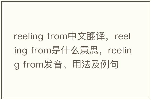 reeling from中文翻譯，reeling from是什么意思，reeling from發(fā)音、用法及例句