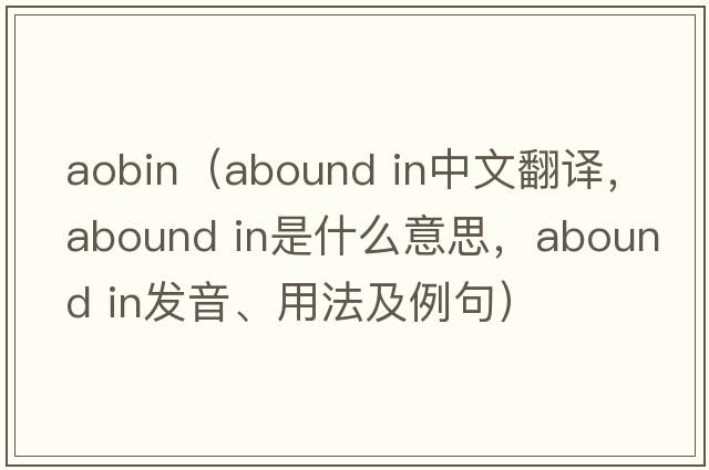 aobin（abound in中文翻譯，abound in是什么意思，abound in發(fā)音、用法及例句）